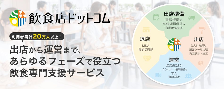 飲食店ドットコムは出店から運営まで、あらゆるフェーズで役立つ飲食専門支援サービスです。