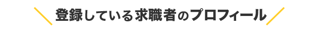 登録している求職者のプロフィール